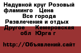 Надувной круг Розовый фламинго › Цена ­ 1 500 - Все города Развлечения и отдых » Другое   . Кемеровская обл.,Юрга г.